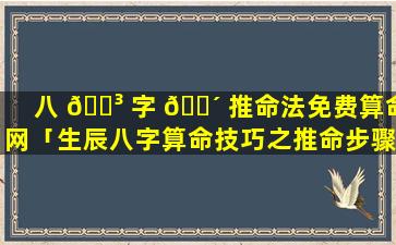 八 🐳 字 🐴 推命法免费算命网「生辰八字算命技巧之推命步骤」